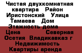 Чистая двухкомнатная квартира › Район ­ Иристонский › Улица ­ Тамаева › Дом ­ 34 › Этажность дома ­ 5 › Цена ­ 15 000 - Северная Осетия, Владикавказ г. Недвижимость » Квартиры аренда   . Северная Осетия